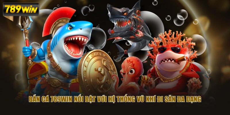 Bắn Cá 789WIN nổi bật với hệ thống vũ khí đi săn đa dạng
