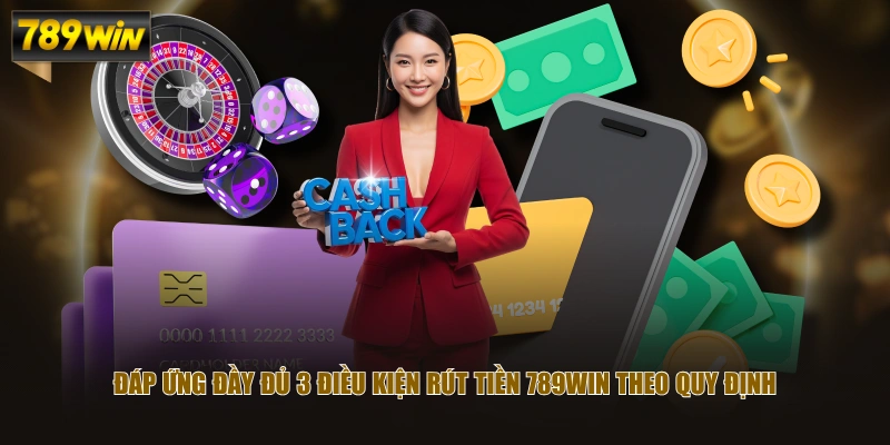 Đáp ứng đầy đủ 3 điều kiện rút tiền 789WIN theo quy định