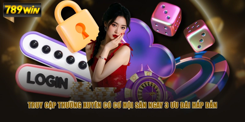 Truy cập thường xuyên có cơ hội săn ngay 3 ưu đãi hấp dẫn